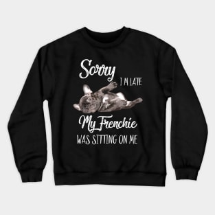 Sorry I'm late My frenchie was sitting on me Crewneck Sweatshirt